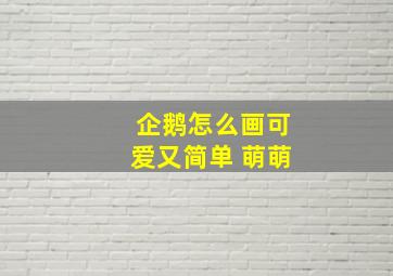 企鹅怎么画可爱又简单 萌萌